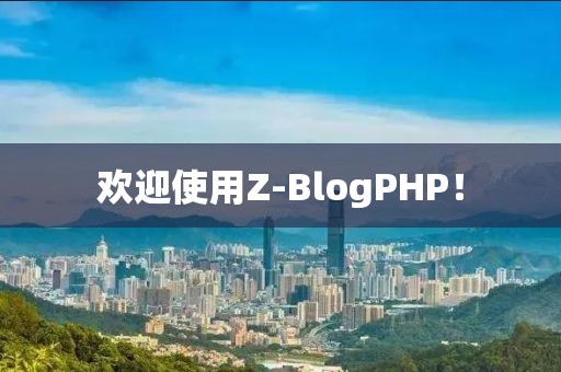 欢迎使用Z-BlogPHP！