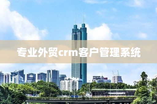 专业外贸crm客户管理系统