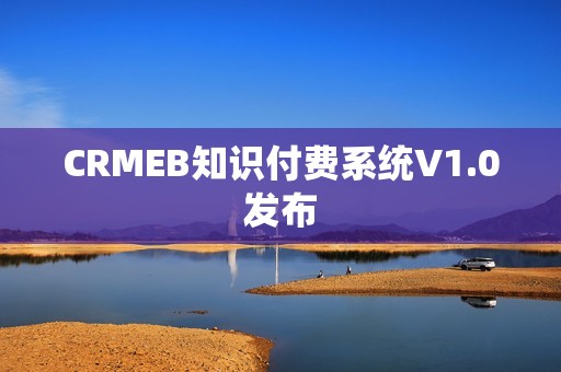 CRMEB知识付费系统V1.0发布