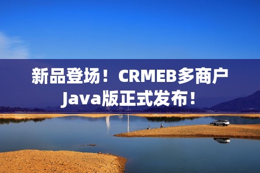 新品登场！CRMEB多商户Java版正式发布！