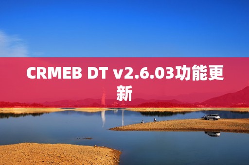 CRMEB DT v2.6.03功能更新