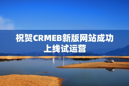 祝贺CRMEB新版网站成功上线试运营