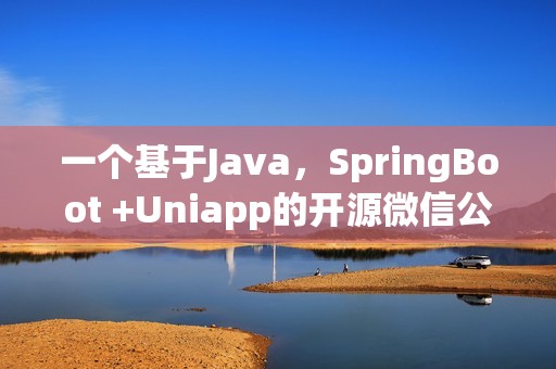 一个基于Java，SpringBoot +Uniapp的开源微信公众号小程序商城项目
