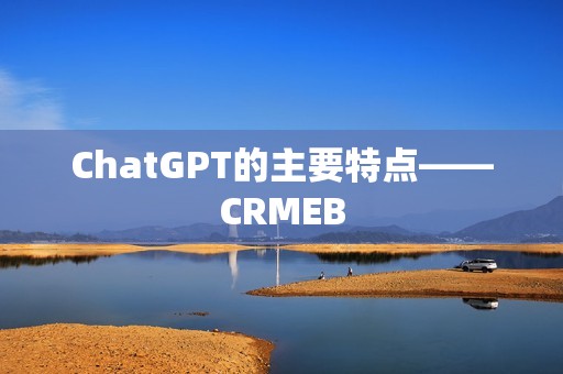 ChatGPT的主要特点——CRMEB