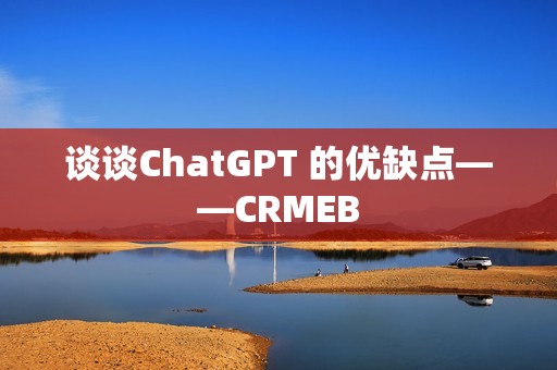 谈谈ChatGPT 的优缺点——CRMEB