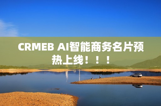 CRMEB AI智能商务名片预热上线！！！