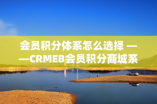 会员积分体系怎么选择 ——CRMEB会员积分商城系统