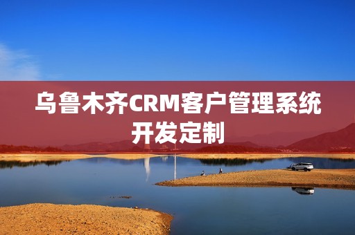 乌鲁木齐CRM客户管理系统开发定制