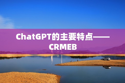 ChatGPT的主要特点——CRMEB