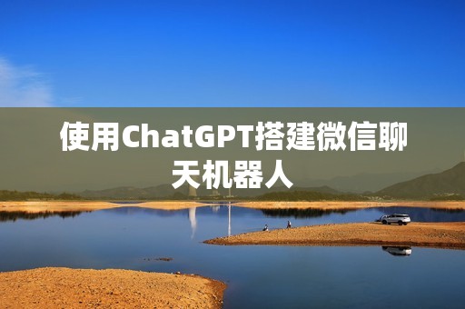 使用ChatGPT搭建微信聊天机器人